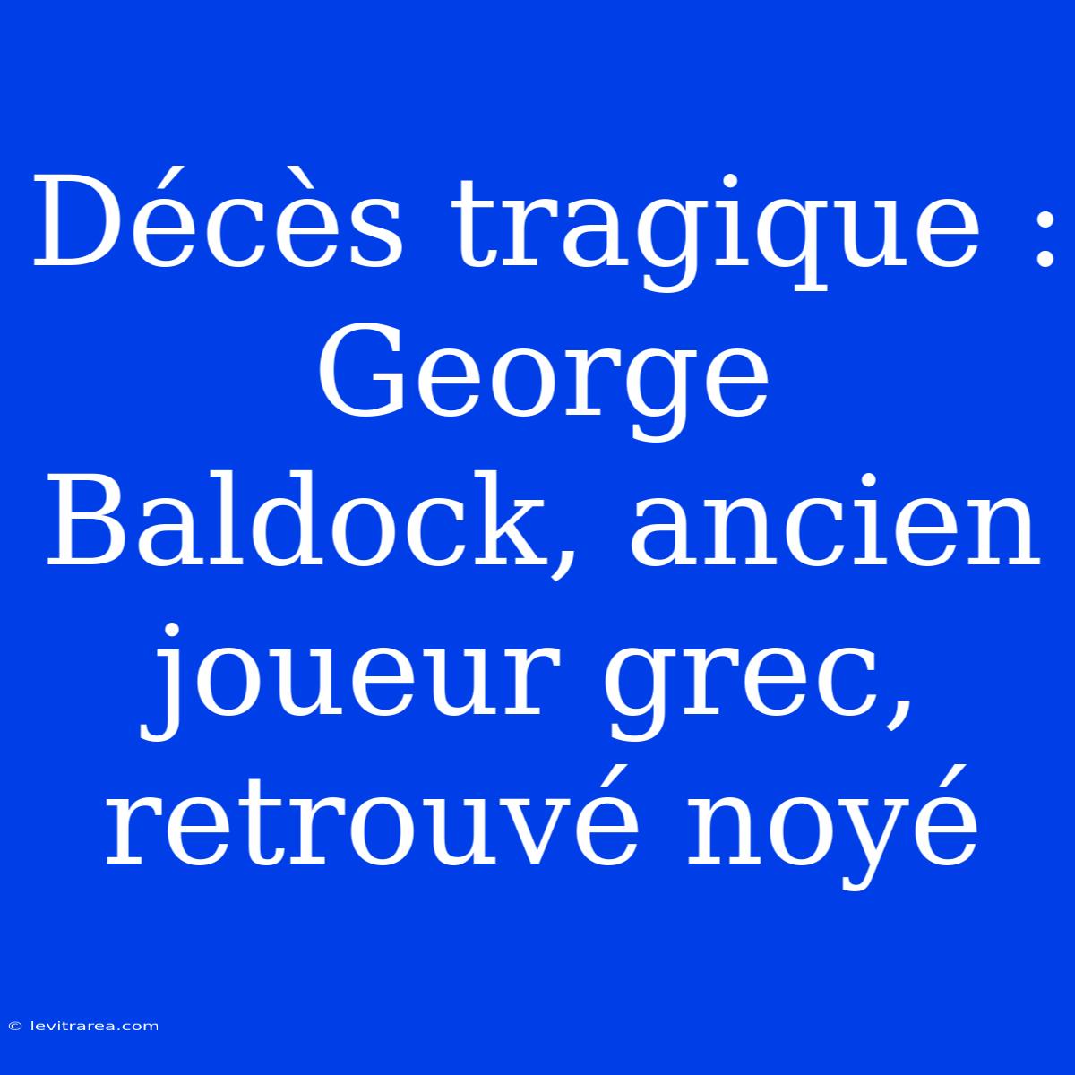 Décès Tragique : George Baldock, Ancien Joueur Grec, Retrouvé Noyé