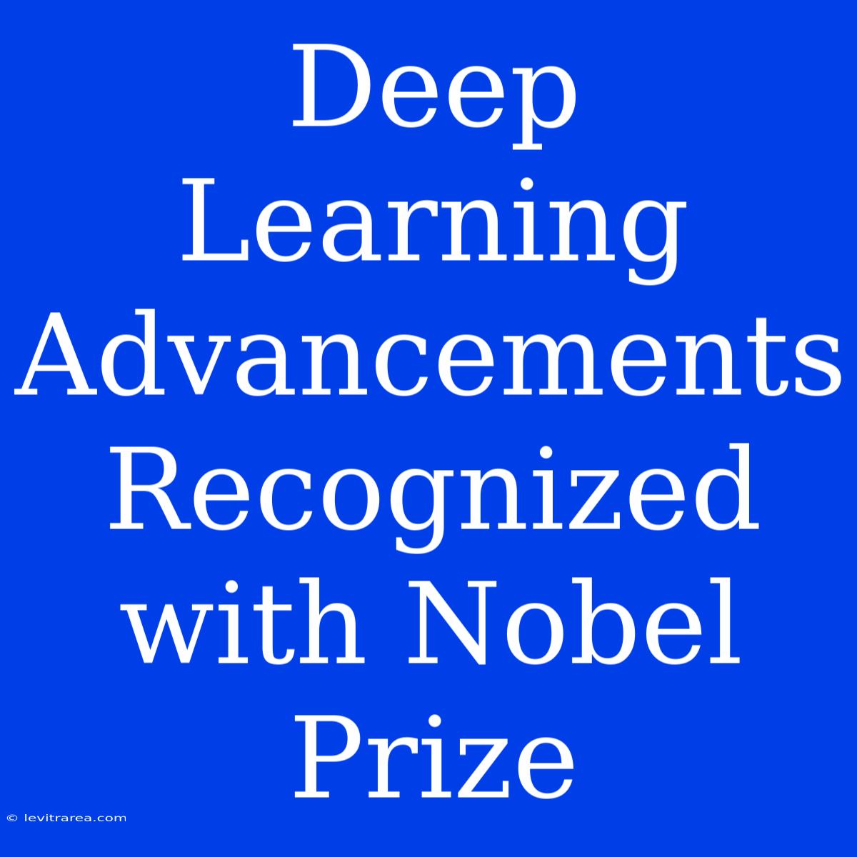 Deep Learning Advancements Recognized With Nobel Prize