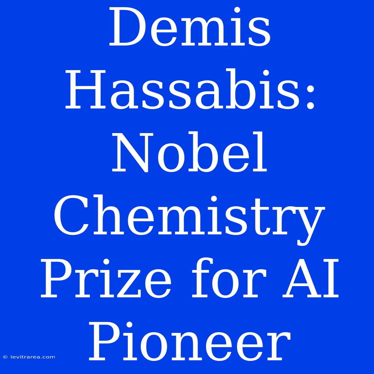 Demis Hassabis: Nobel Chemistry Prize For AI Pioneer