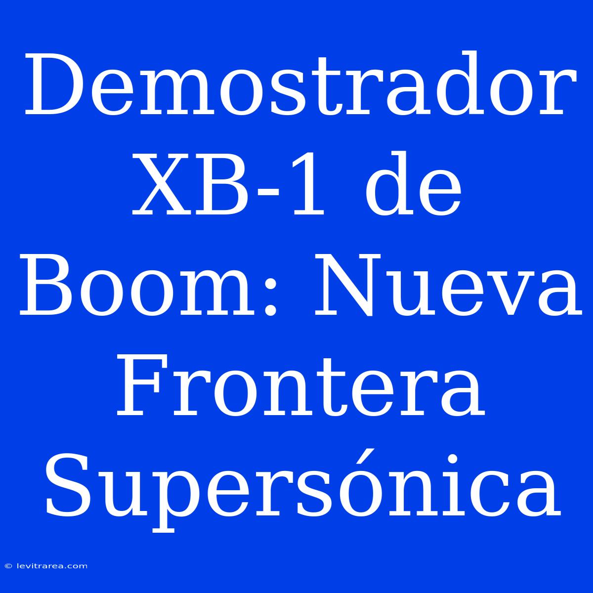 Demostrador XB-1 De Boom: Nueva Frontera Supersónica