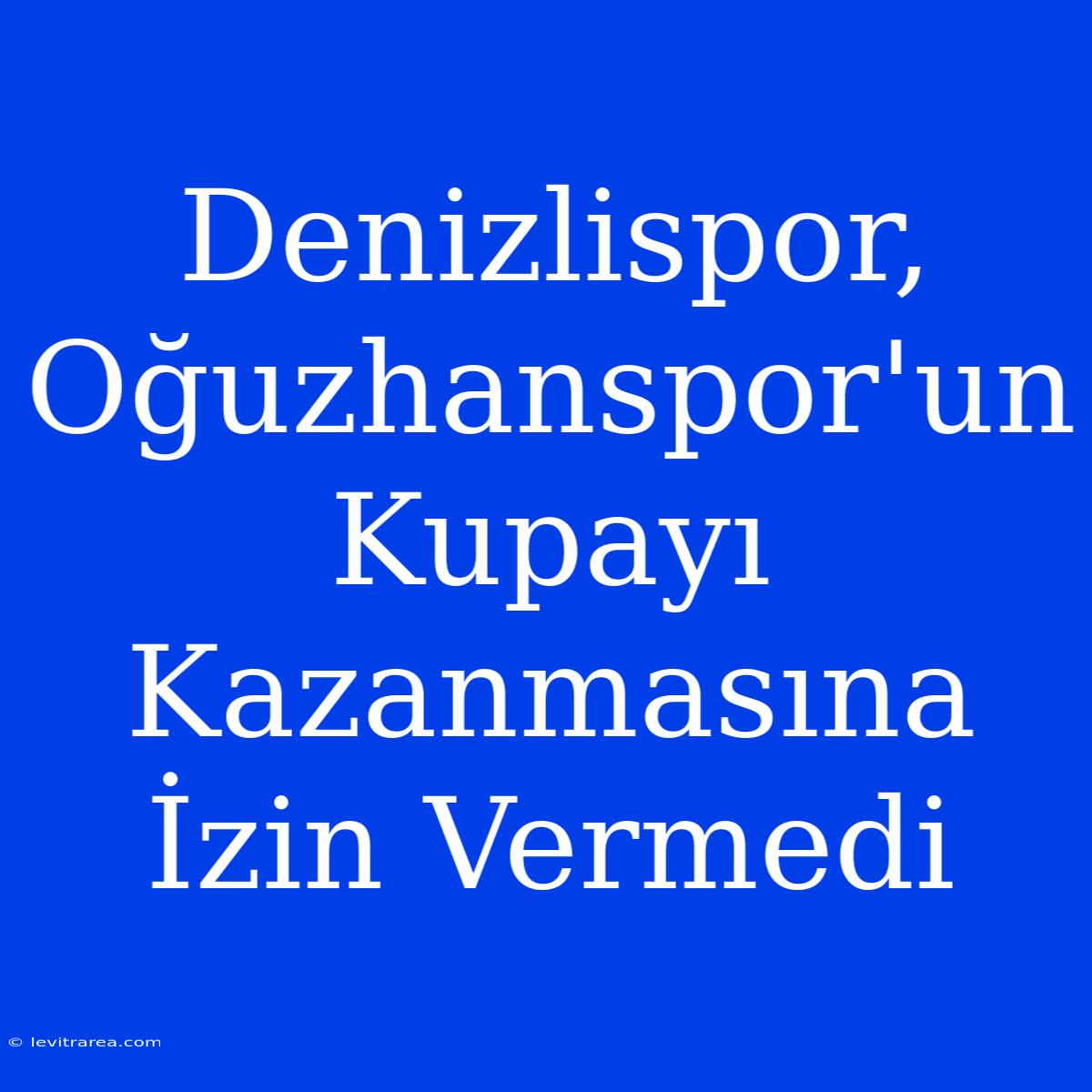 Denizlispor, Oğuzhanspor'un Kupayı Kazanmasına İzin Vermedi