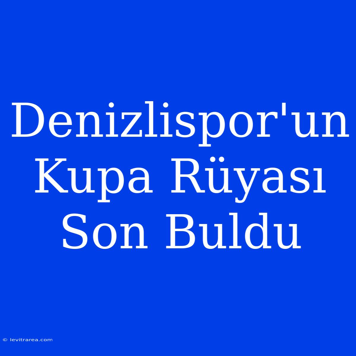 Denizlispor'un Kupa Rüyası Son Buldu