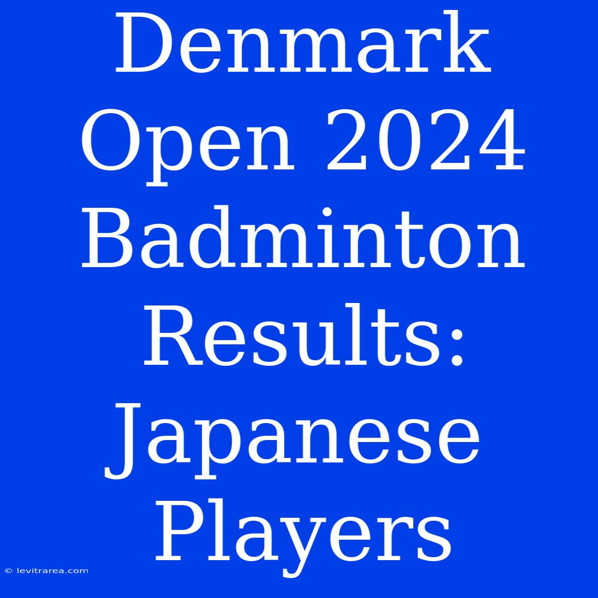 Denmark Open 2024 Badminton Results: Japanese Players