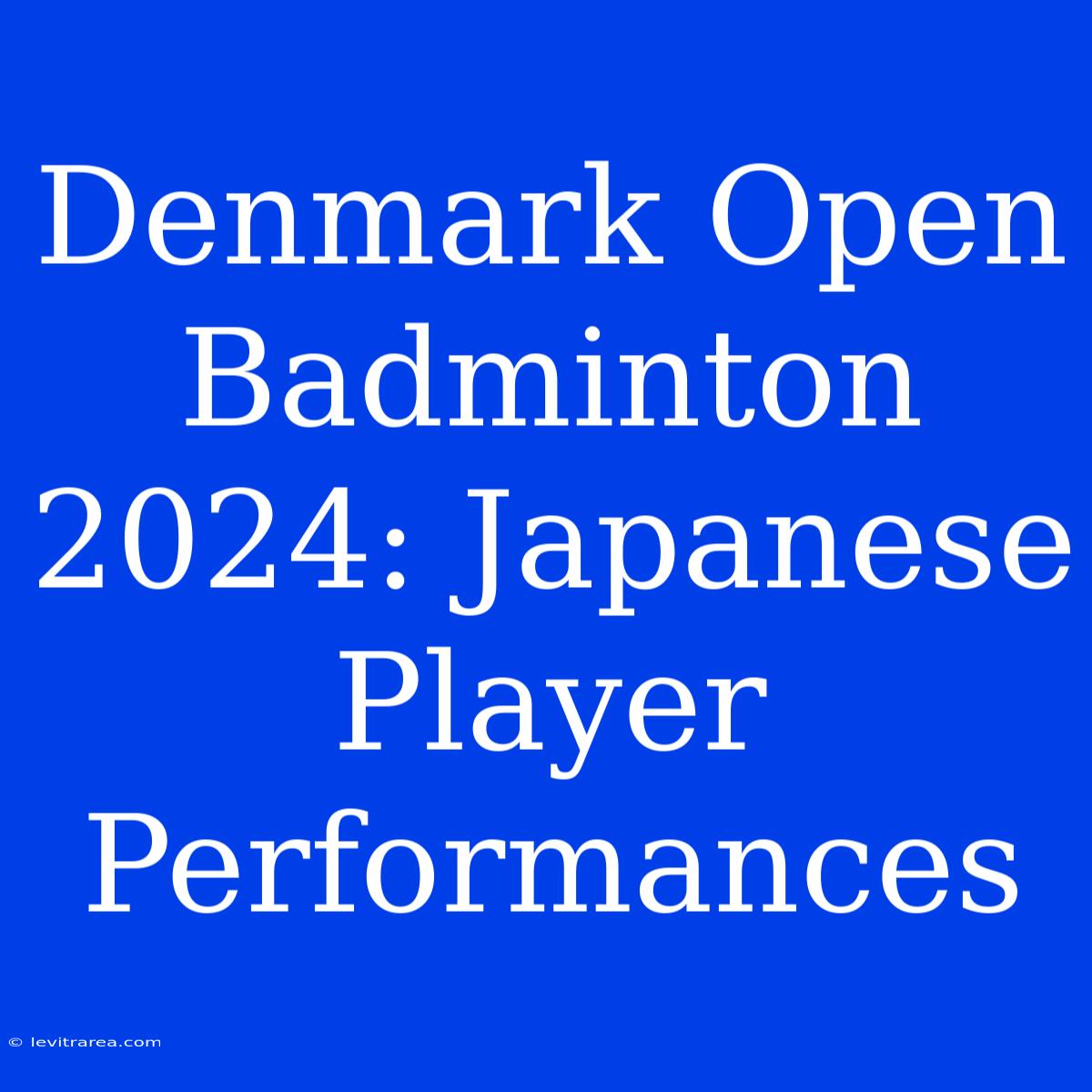 Denmark Open Badminton 2024: Japanese Player Performances