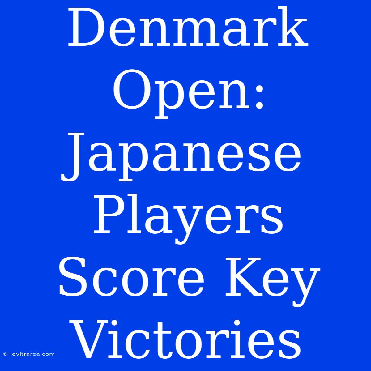 Denmark Open: Japanese Players Score Key Victories