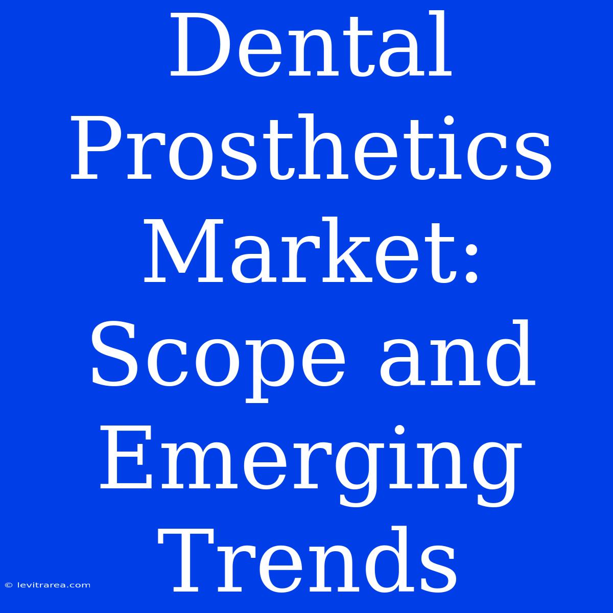 Dental Prosthetics Market: Scope And Emerging Trends