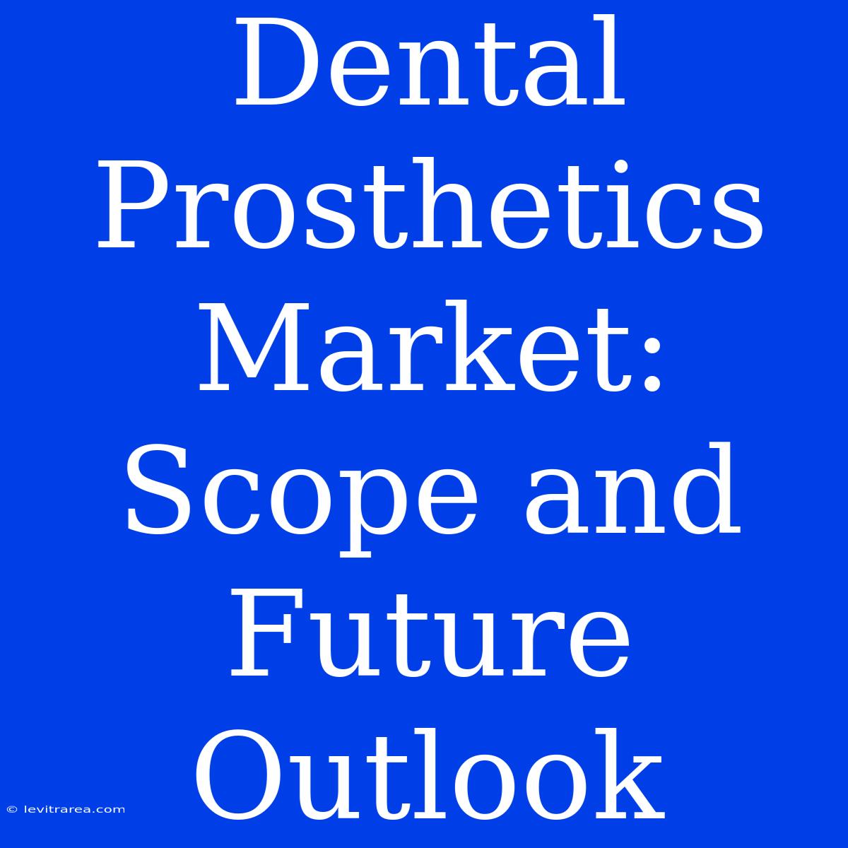 Dental Prosthetics Market: Scope And Future Outlook