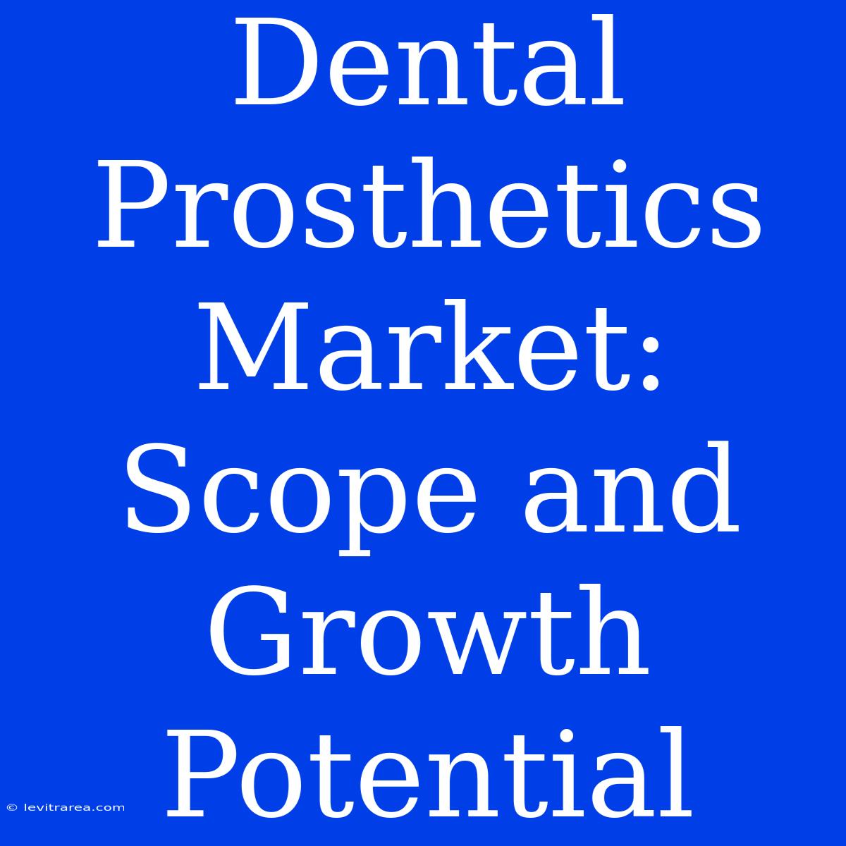 Dental Prosthetics Market: Scope And Growth Potential