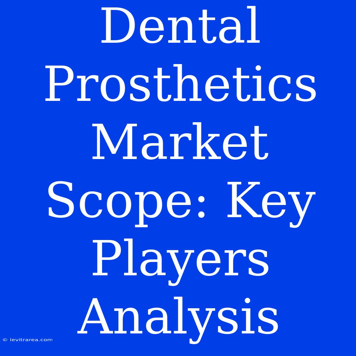 Dental Prosthetics Market Scope: Key Players Analysis