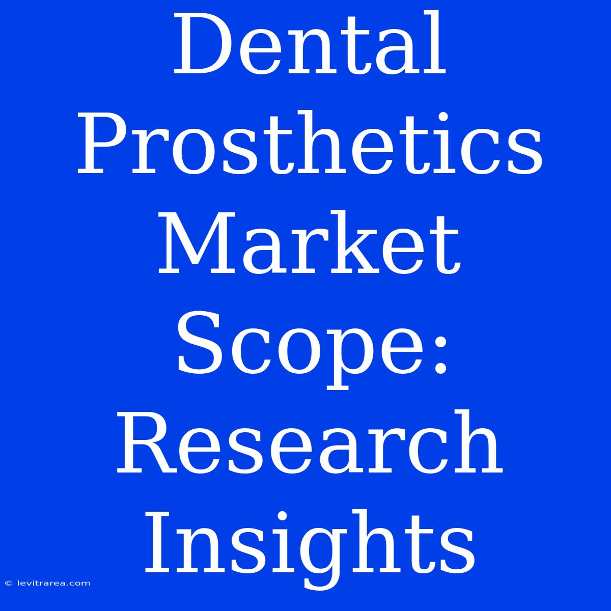 Dental Prosthetics Market Scope: Research Insights