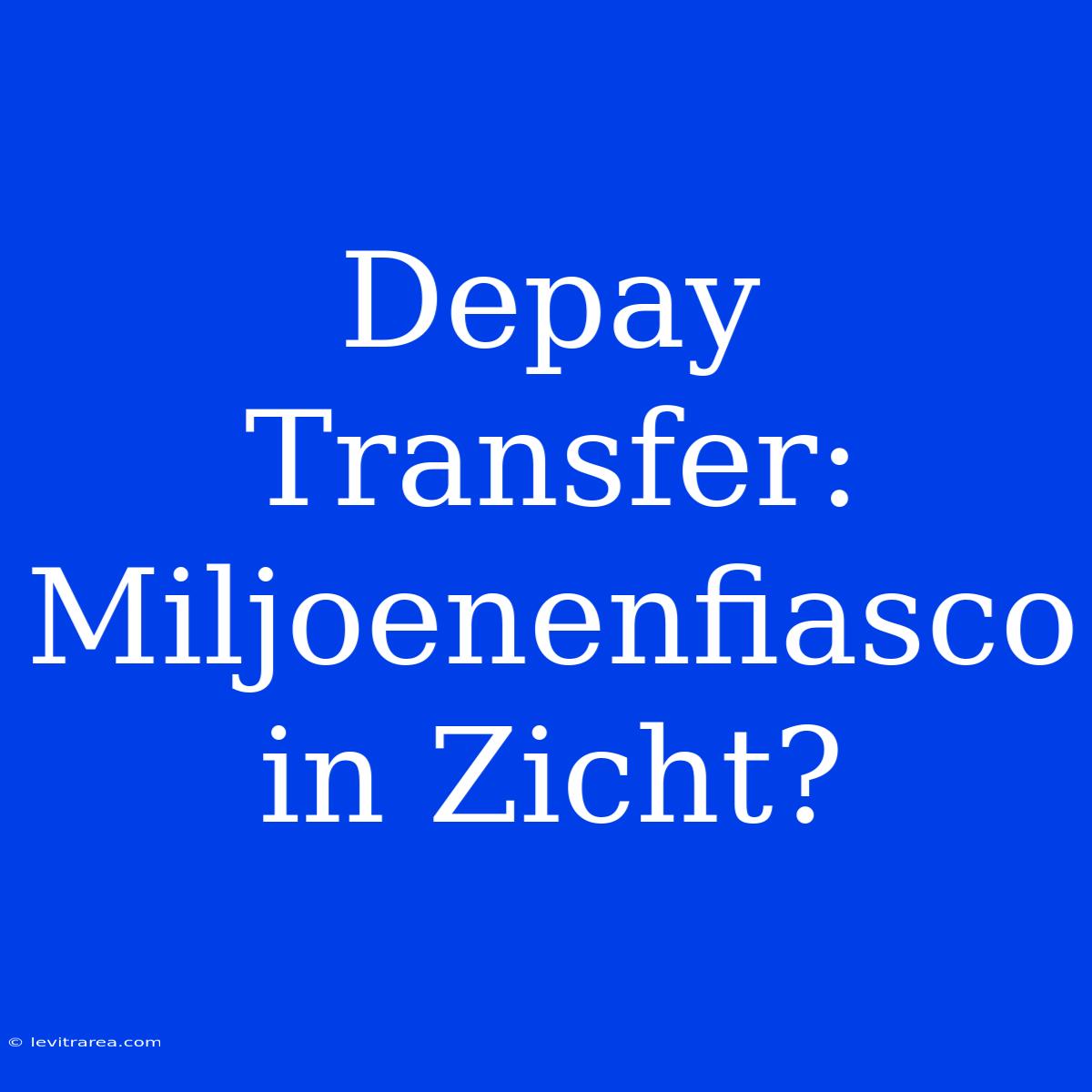 Depay Transfer: Miljoenenfiasco In Zicht?