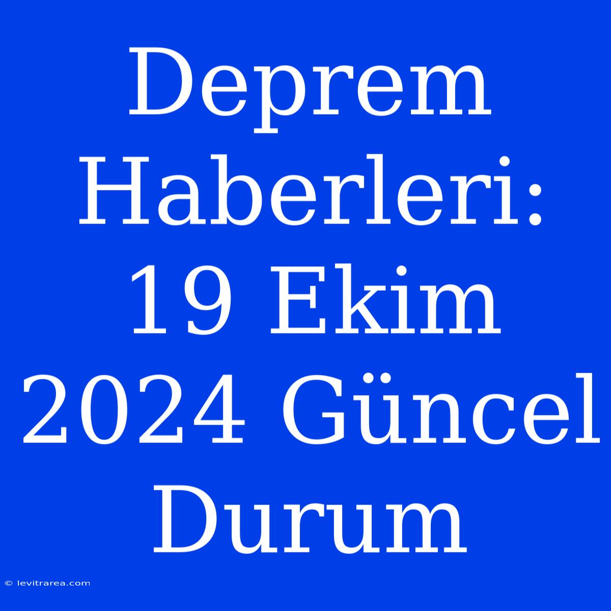 Deprem Haberleri: 19 Ekim 2024 Güncel Durum