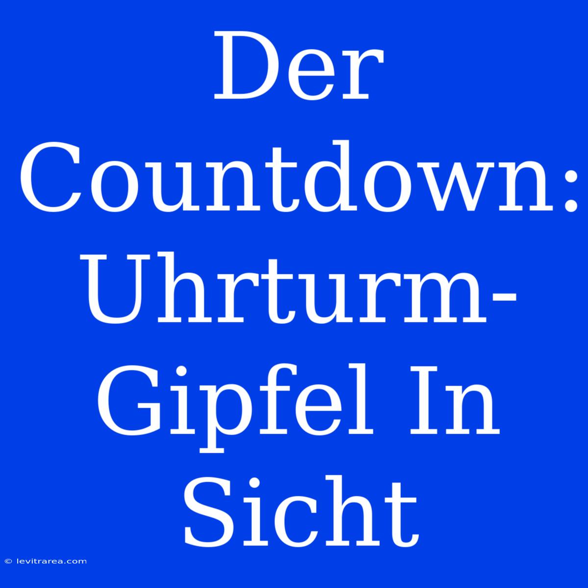 Der Countdown: Uhrturm-Gipfel In Sicht