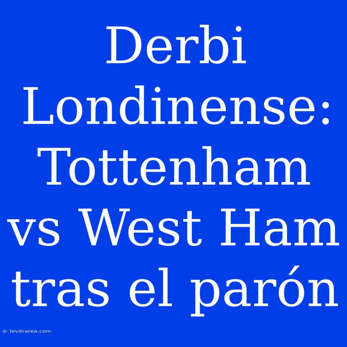 Derbi Londinense: Tottenham Vs West Ham Tras El Parón