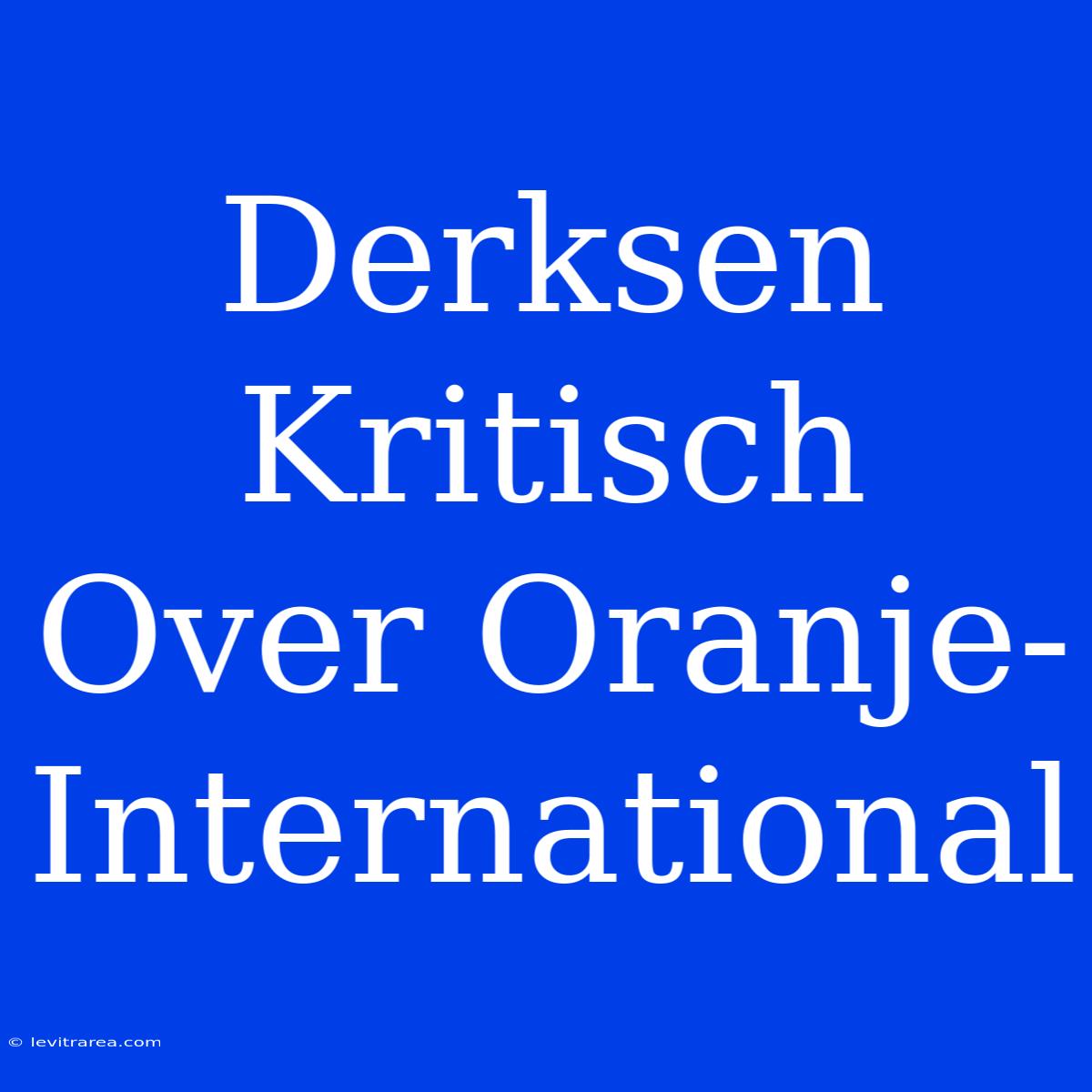 Derksen Kritisch Over Oranje-International