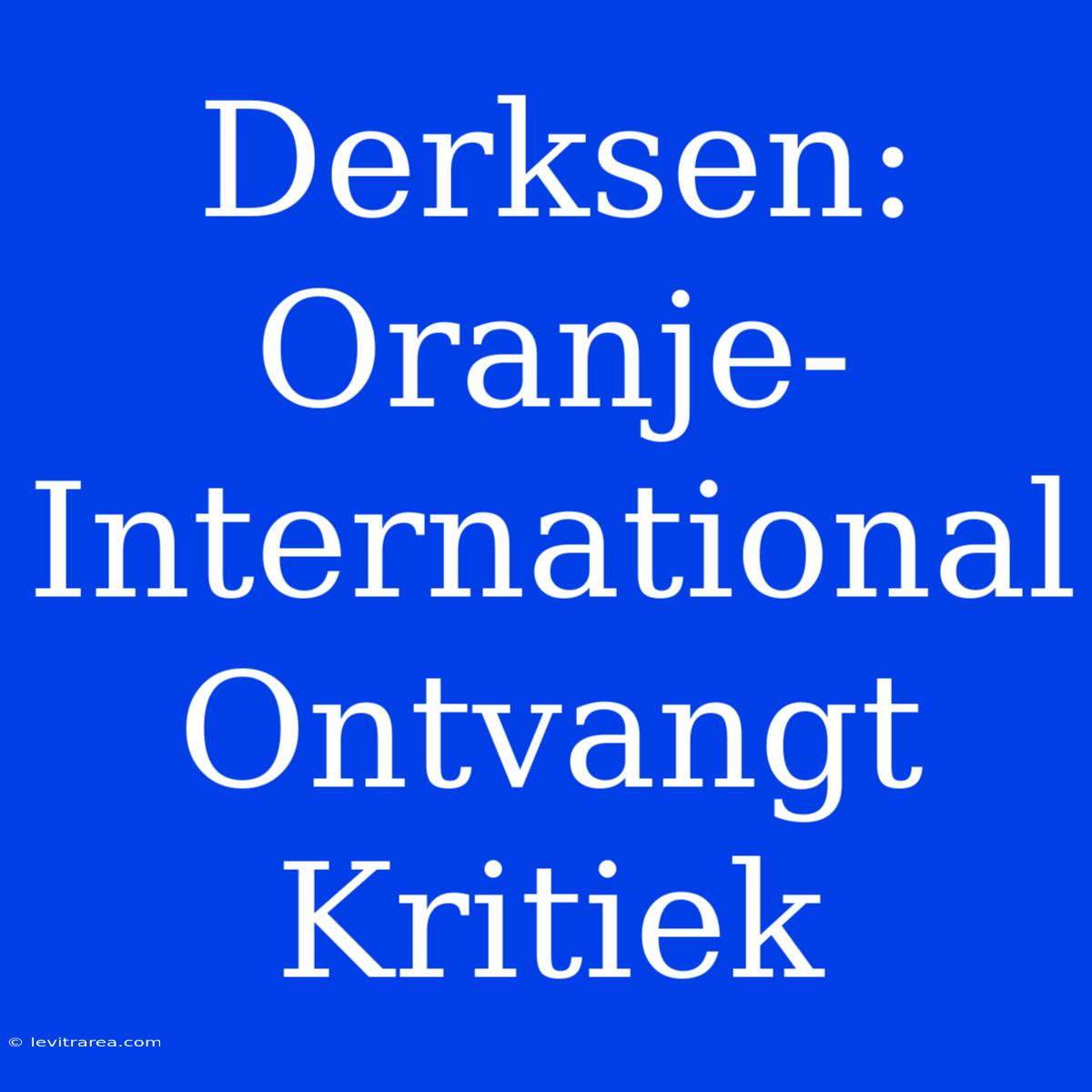 Derksen: Oranje-International Ontvangt Kritiek