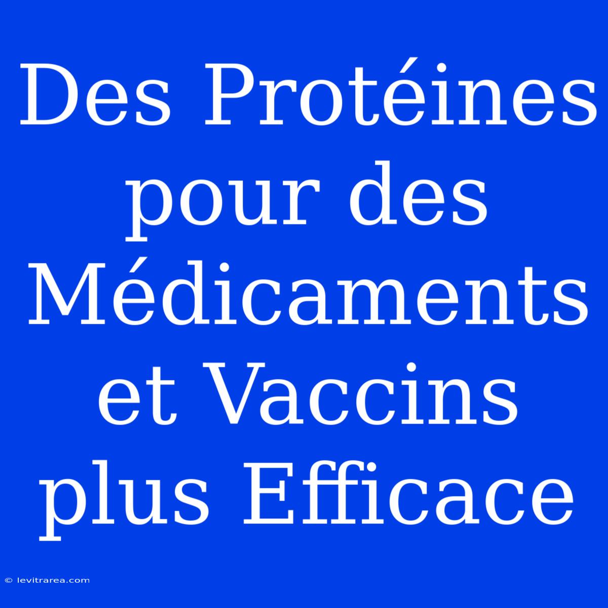 Des Protéines Pour Des Médicaments Et Vaccins Plus Efficace