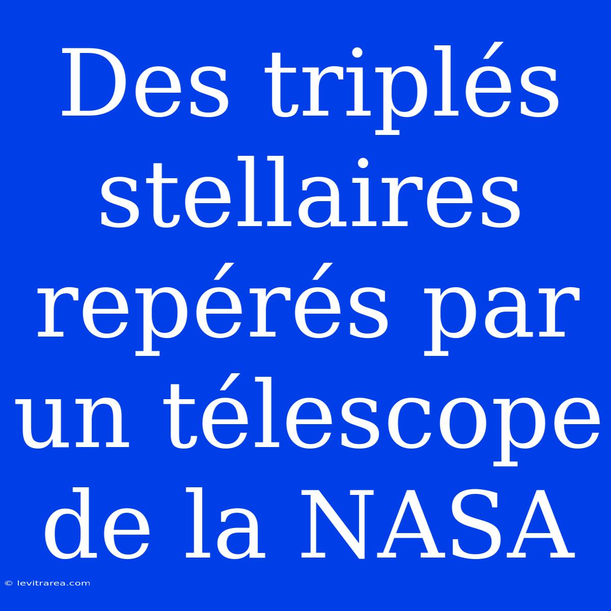 Des Triplés Stellaires Repérés Par Un Télescope De La NASA