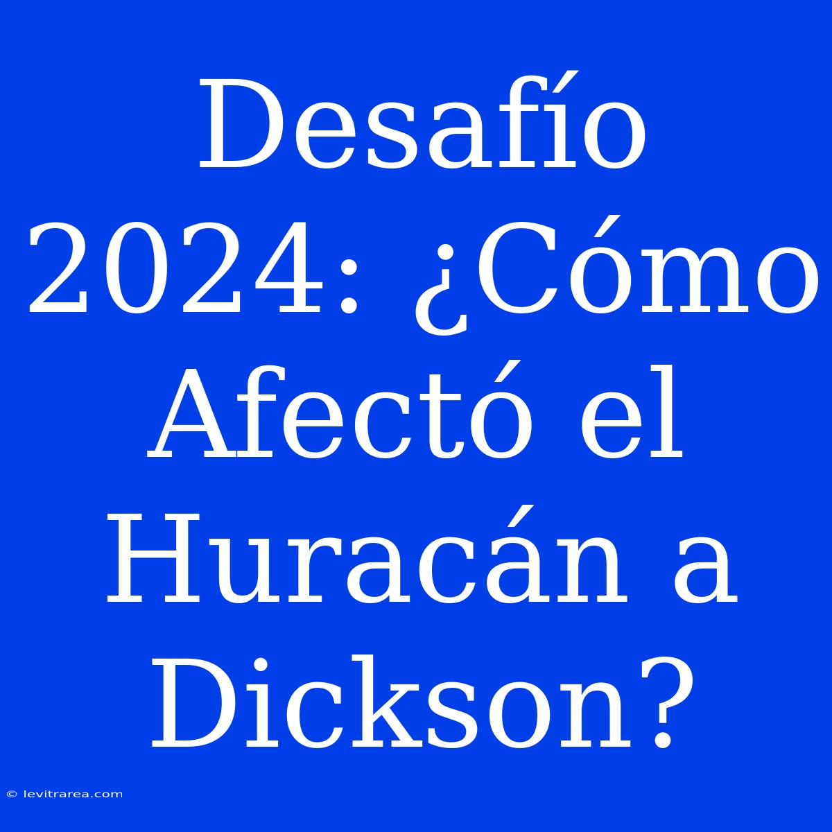 Desafío 2024: ¿Cómo Afectó El Huracán A Dickson? 