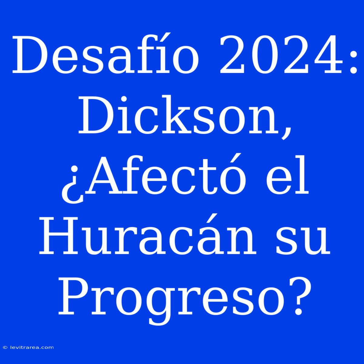 Desafío 2024: Dickson, ¿Afectó El Huracán Su Progreso? 