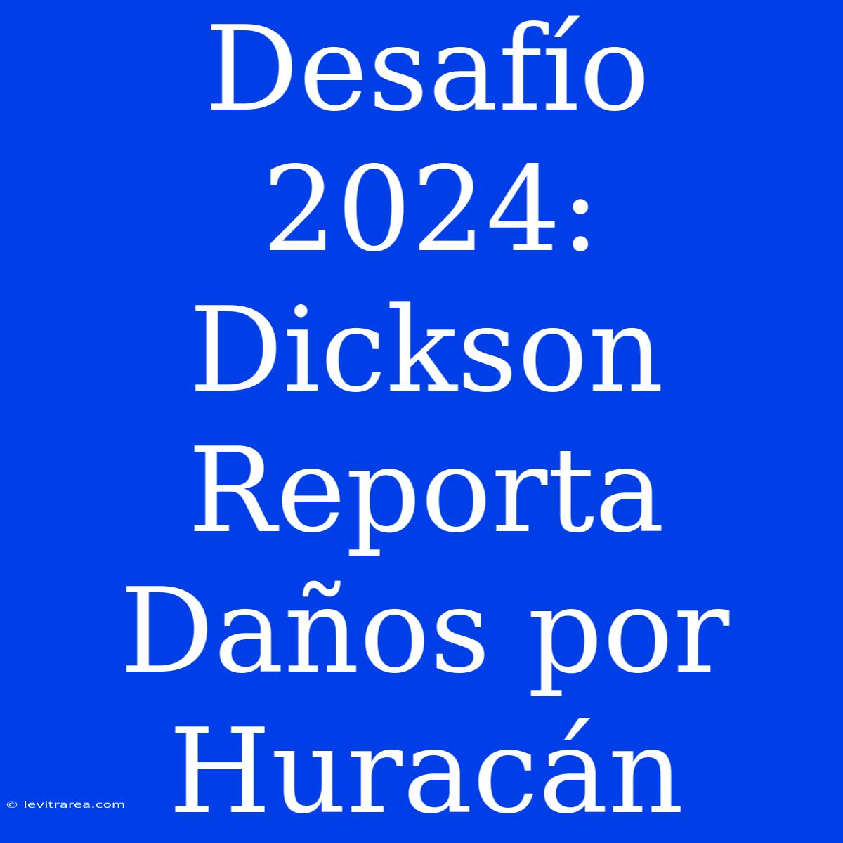 Desafío 2024: Dickson Reporta Daños Por Huracán