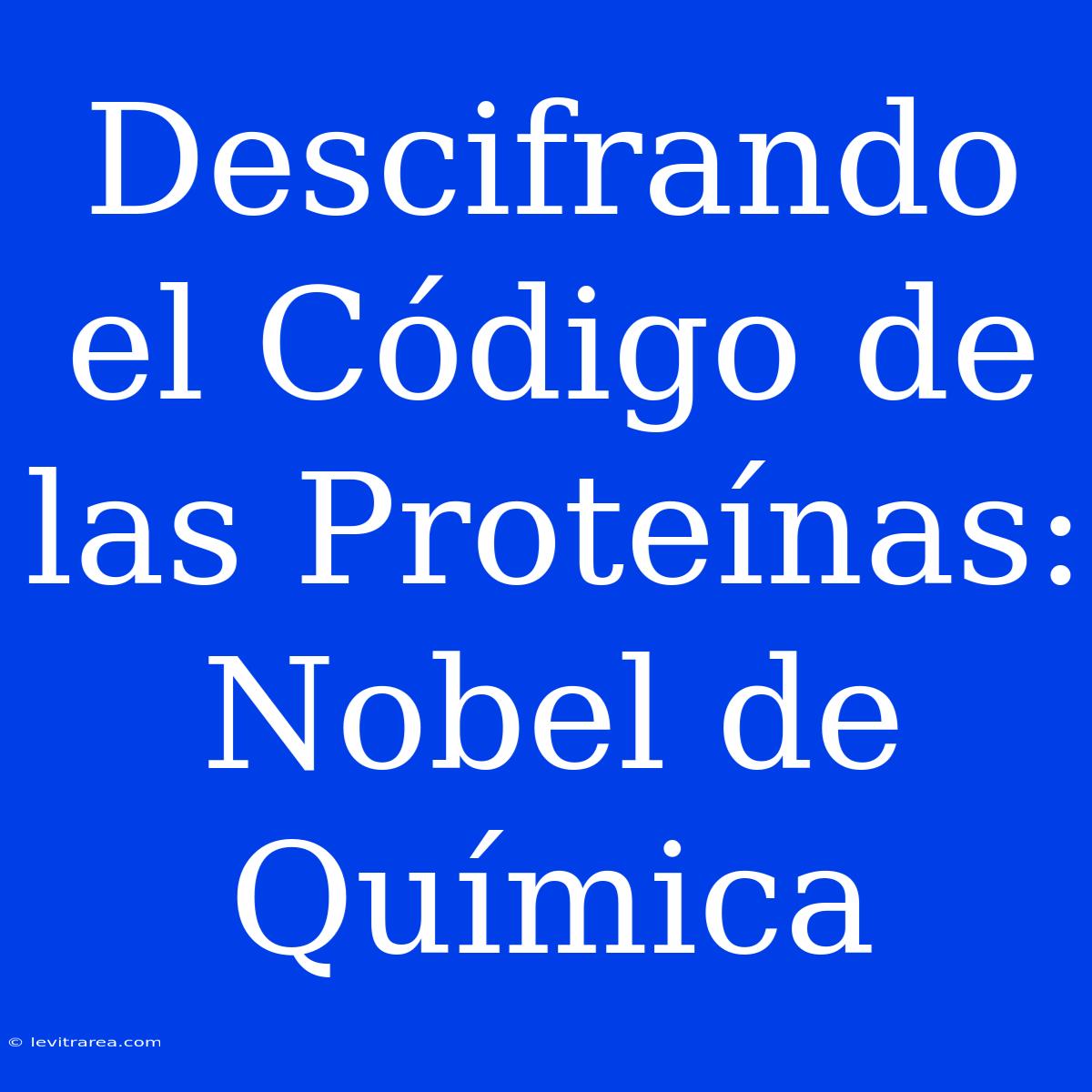 Descifrando El Código De Las Proteínas: Nobel De Química