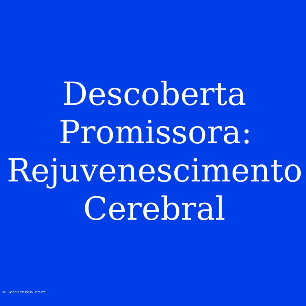 Descoberta Promissora: Rejuvenescimento Cerebral