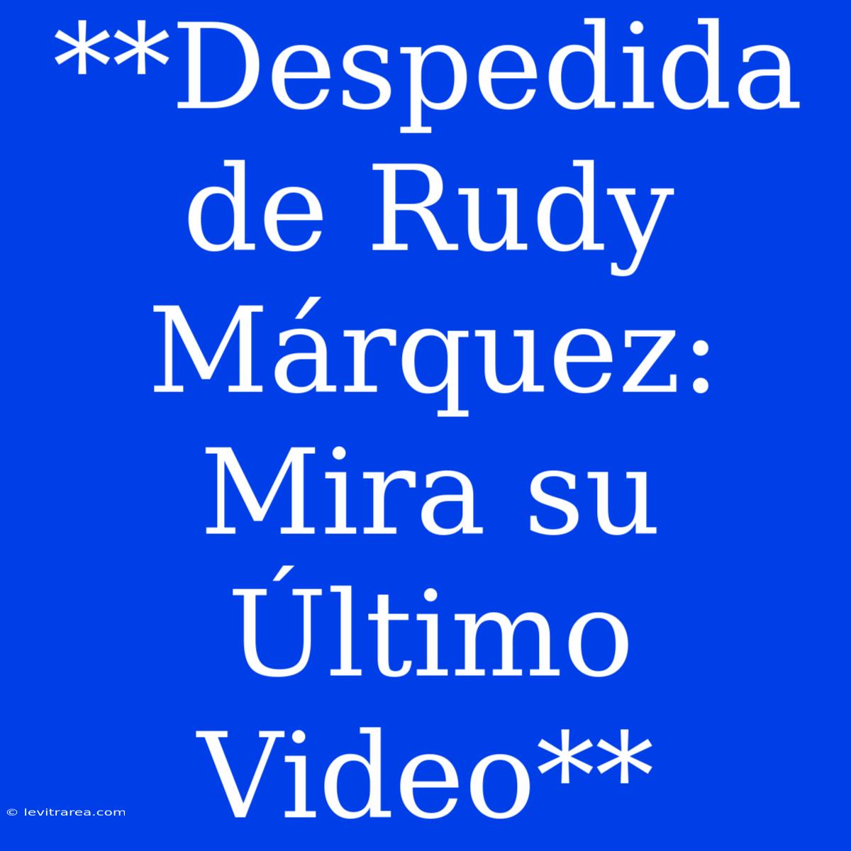 **Despedida De Rudy Márquez: Mira Su Último Video**