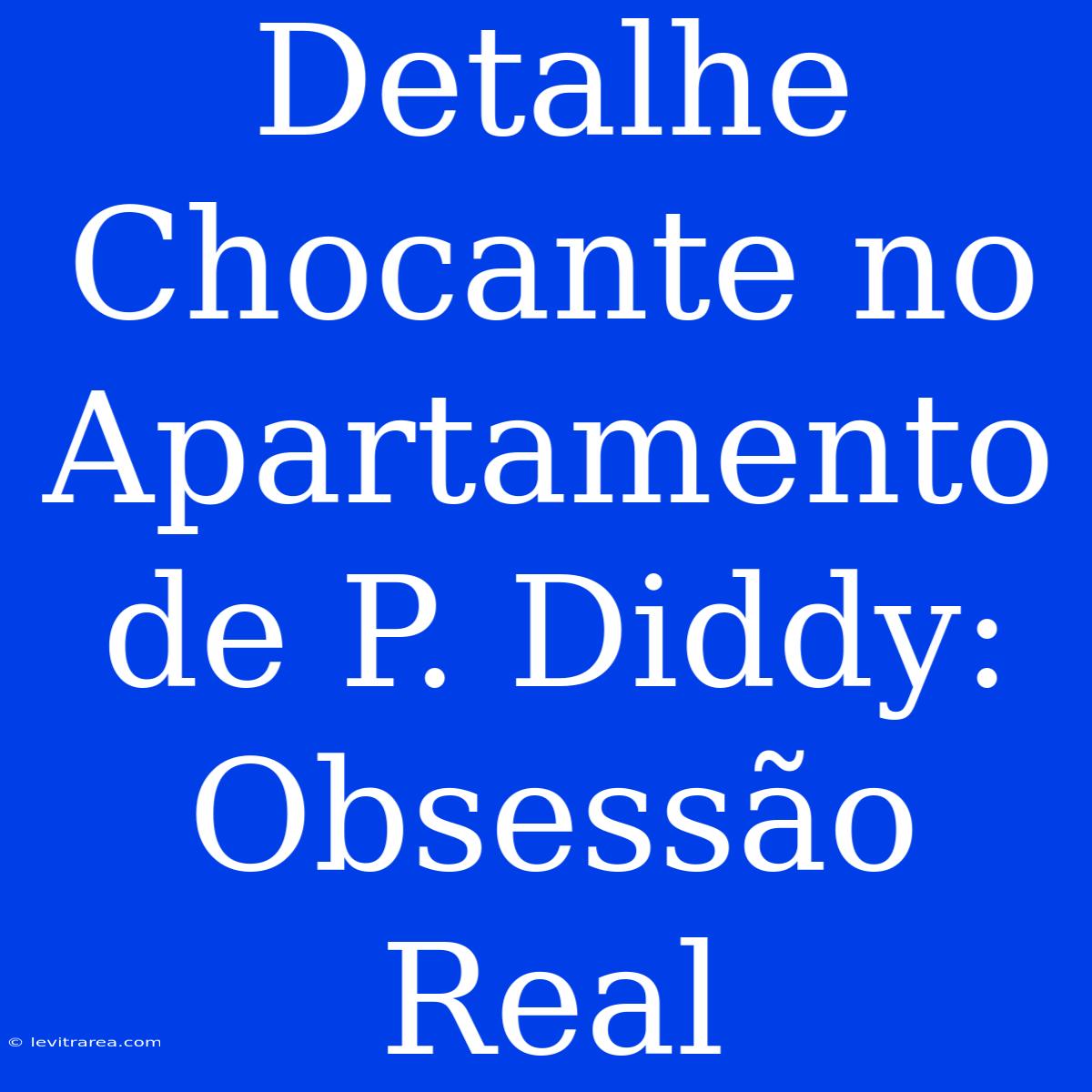 Detalhe Chocante No Apartamento De P. Diddy: Obsessão Real