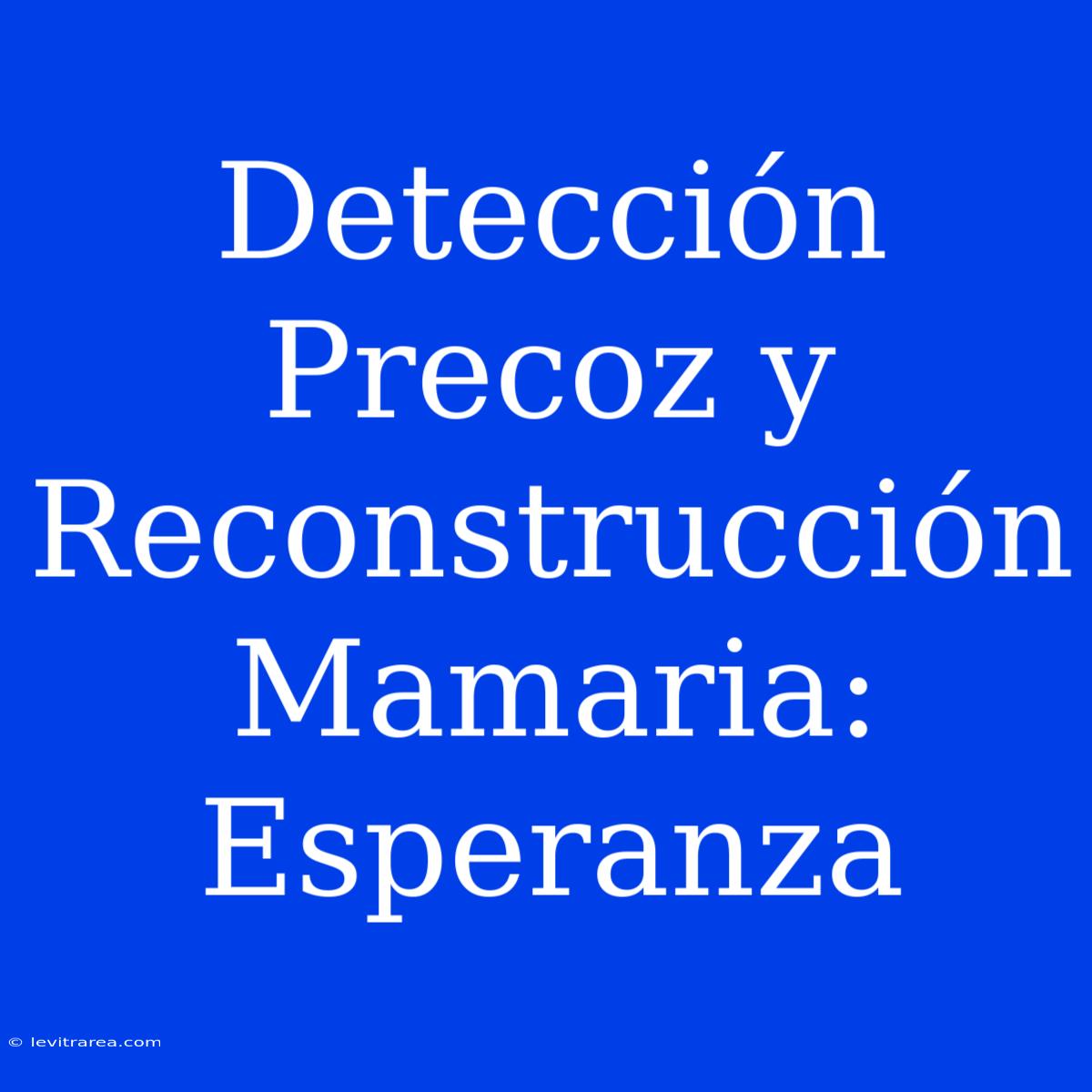 Detección Precoz Y Reconstrucción Mamaria: Esperanza