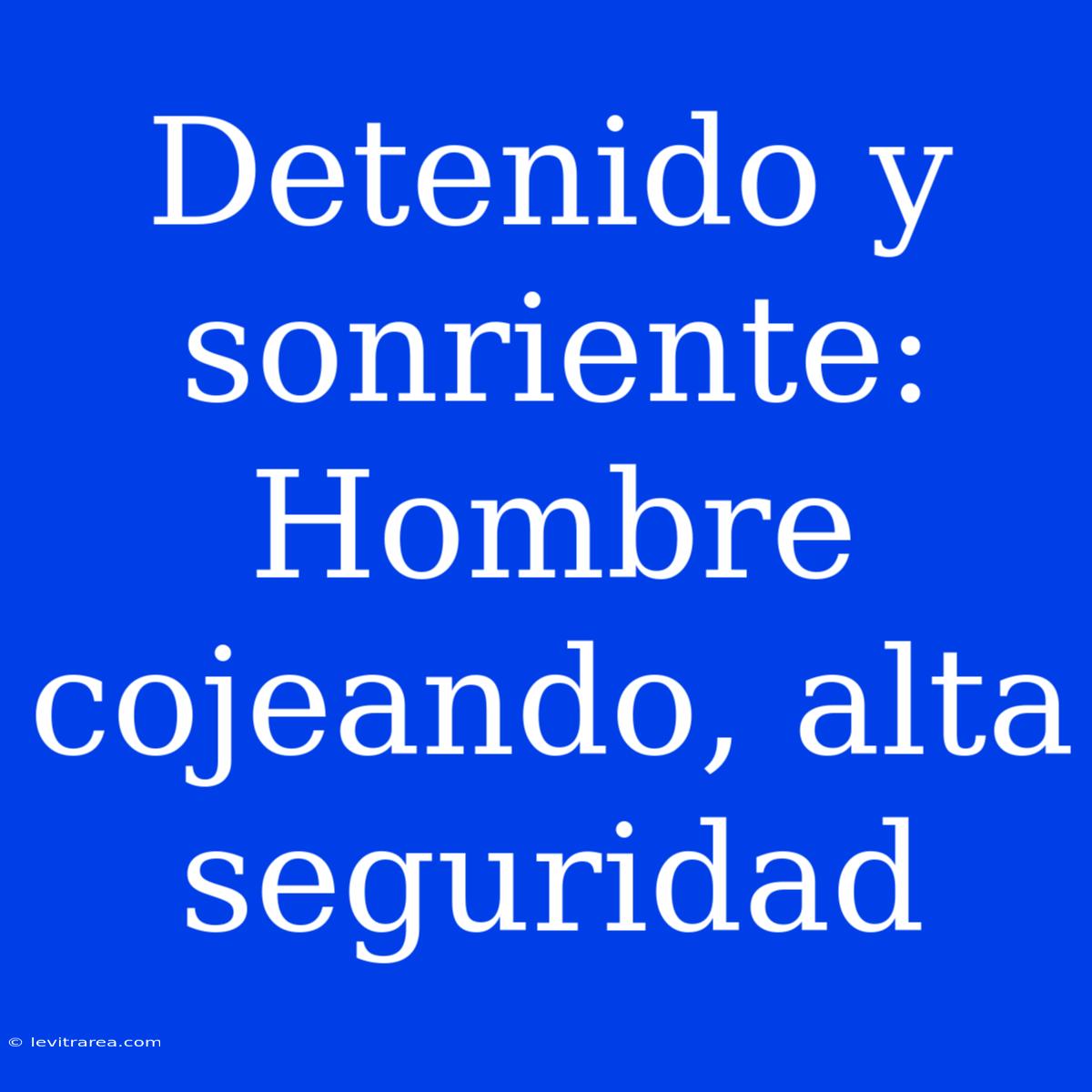 Detenido Y Sonriente: Hombre Cojeando, Alta Seguridad