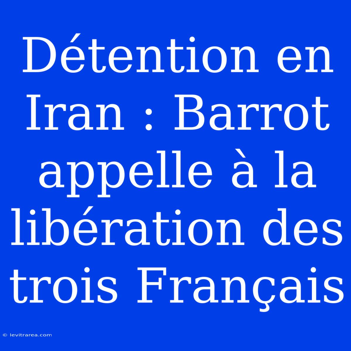 Détention En Iran : Barrot Appelle À La Libération Des Trois Français