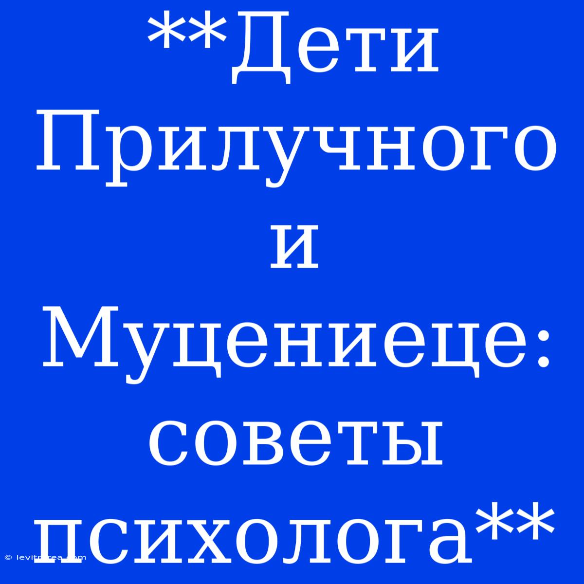 **Дети Прилучного И Муцениеце: Советы Психолога**