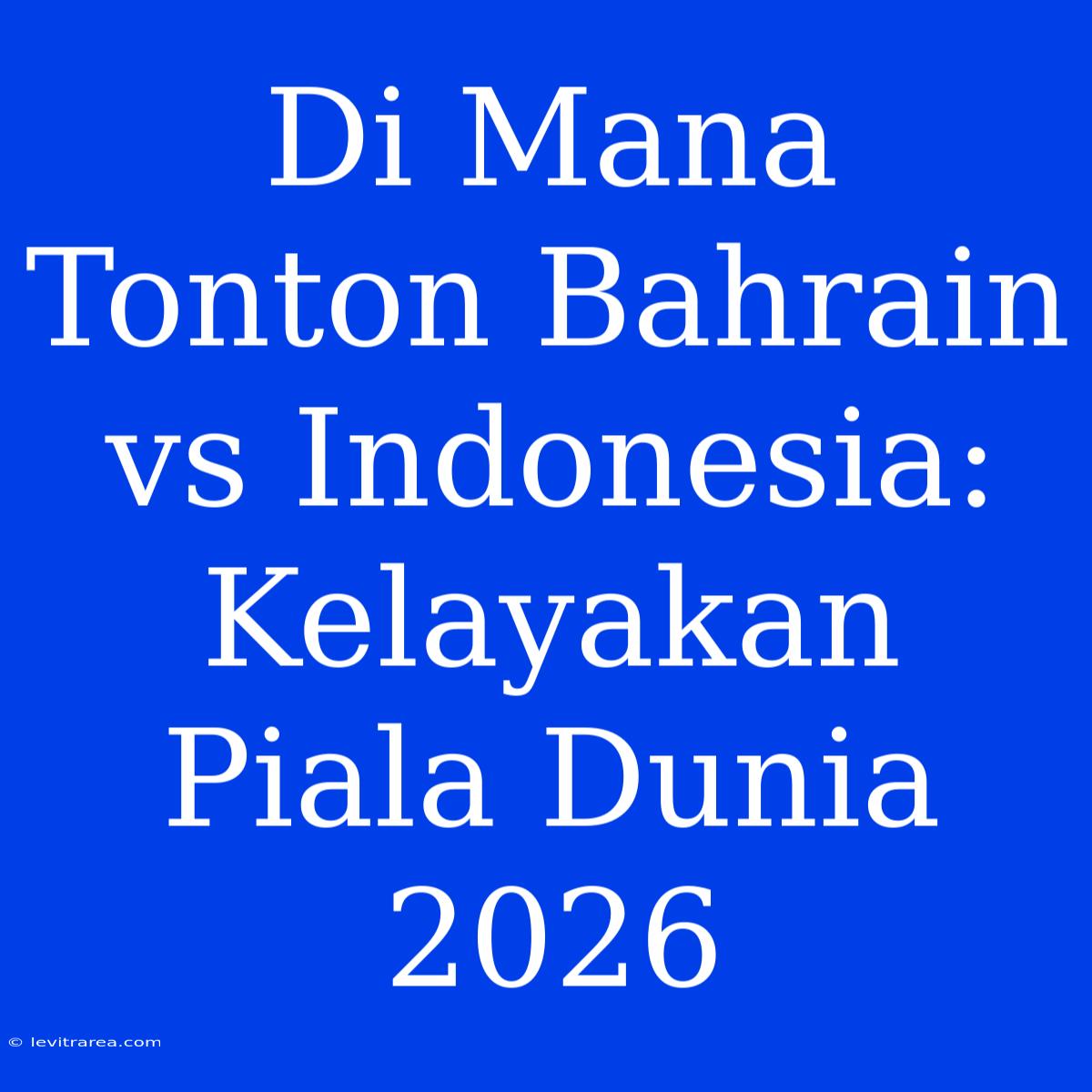 Di Mana Tonton Bahrain Vs Indonesia: Kelayakan Piala Dunia 2026