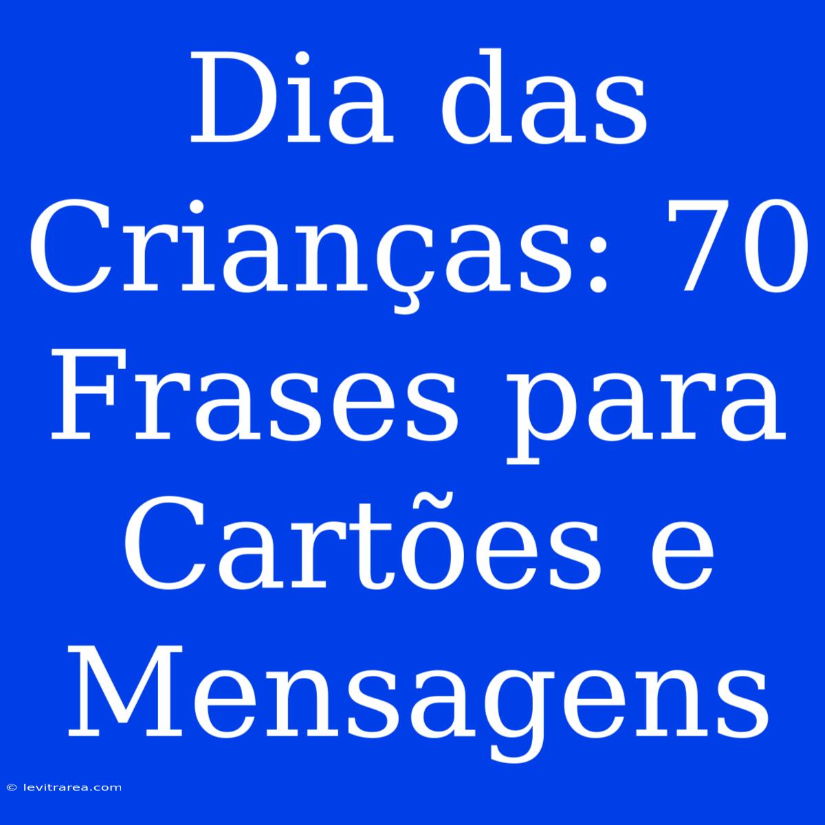 Dia Das Crianças: 70 Frases Para Cartões E Mensagens