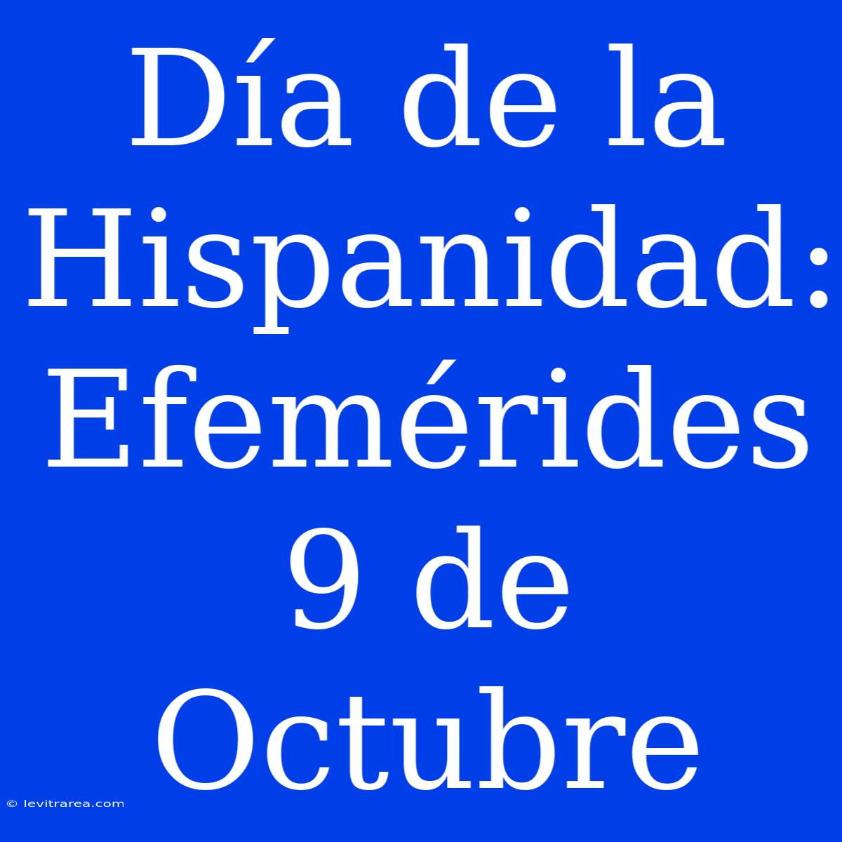 Día De La Hispanidad: Efemérides 9 De Octubre