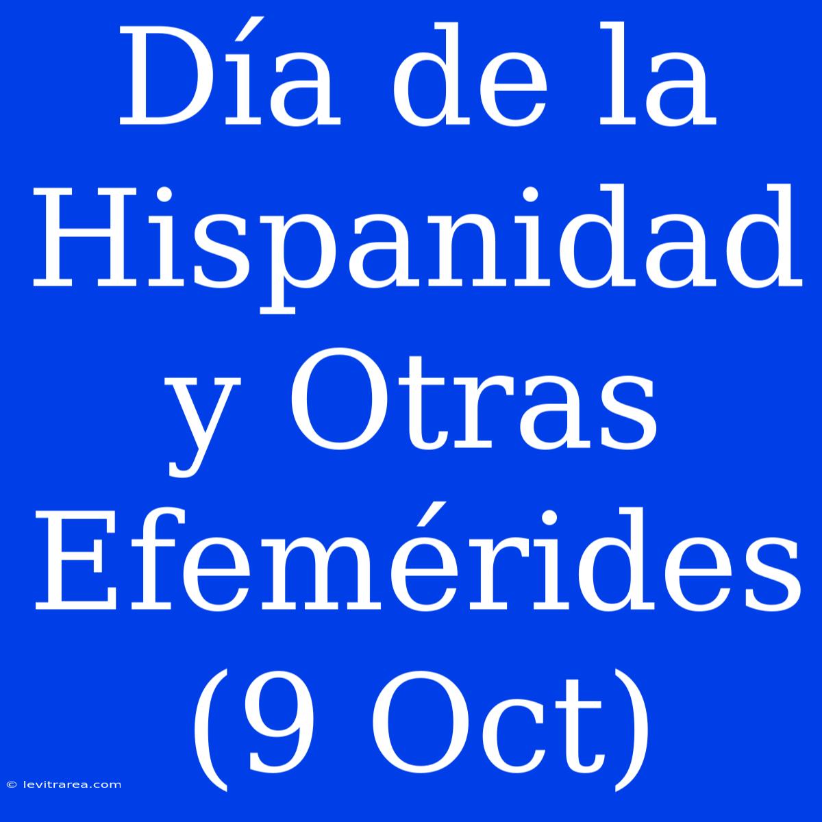 Día De La Hispanidad Y Otras Efemérides (9 Oct)