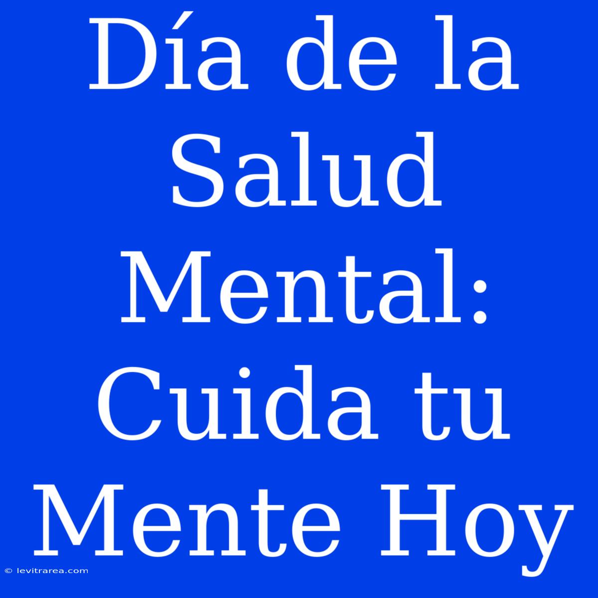 Día De La Salud Mental: Cuida Tu Mente Hoy