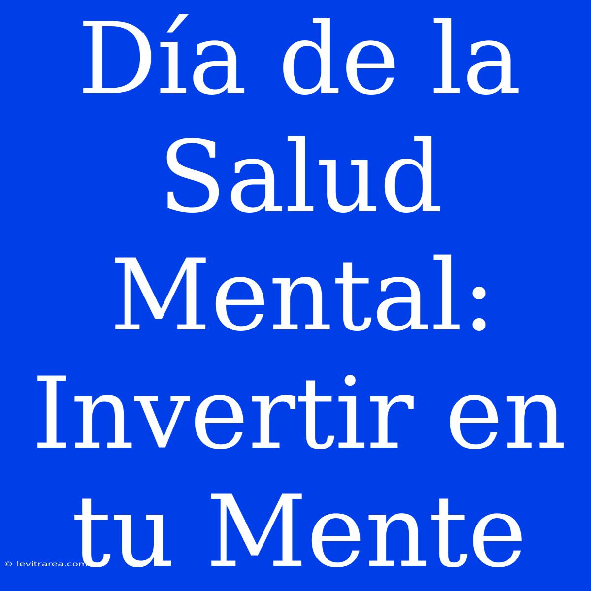 Día De La Salud Mental: Invertir En Tu Mente