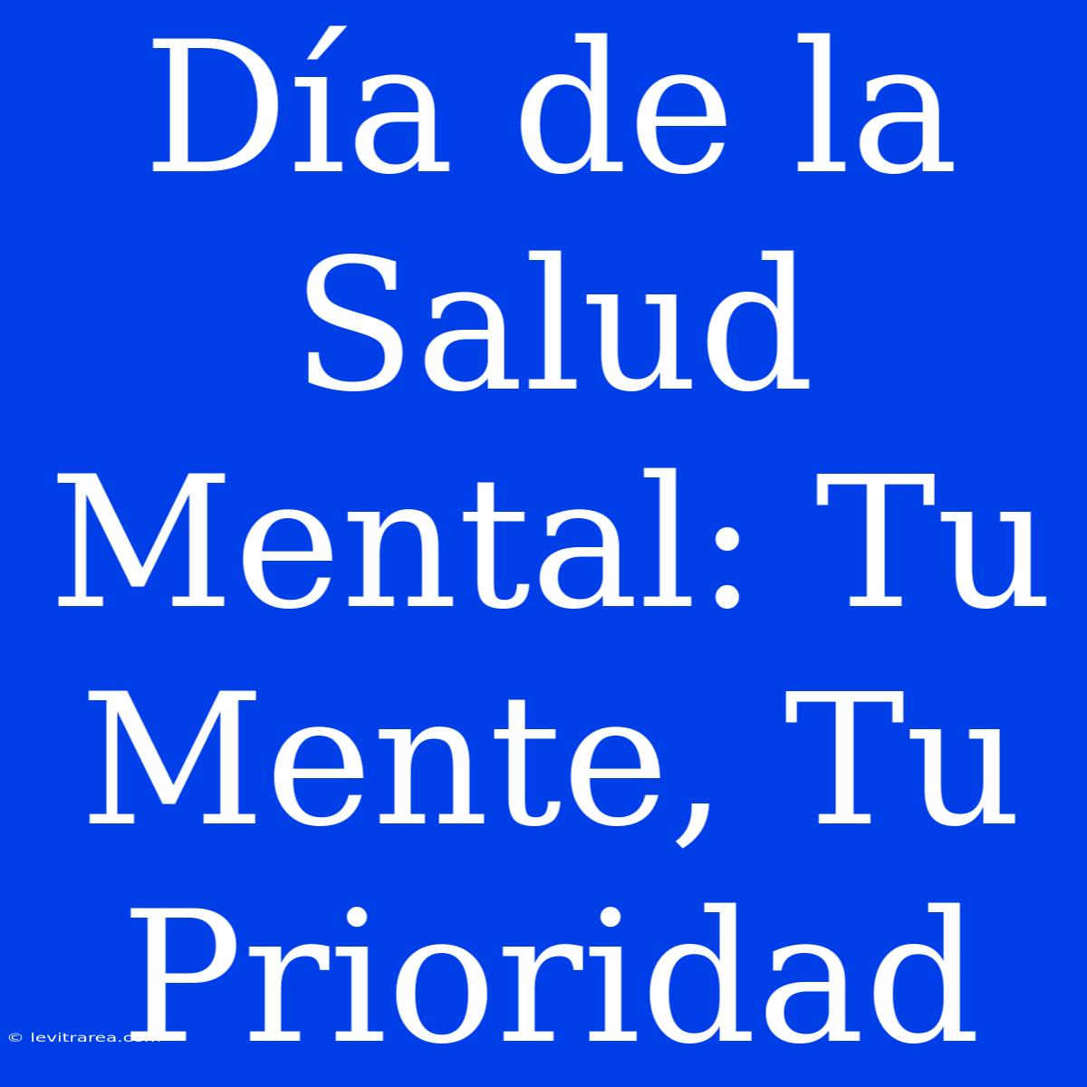 Día De La Salud Mental: Tu Mente, Tu Prioridad 