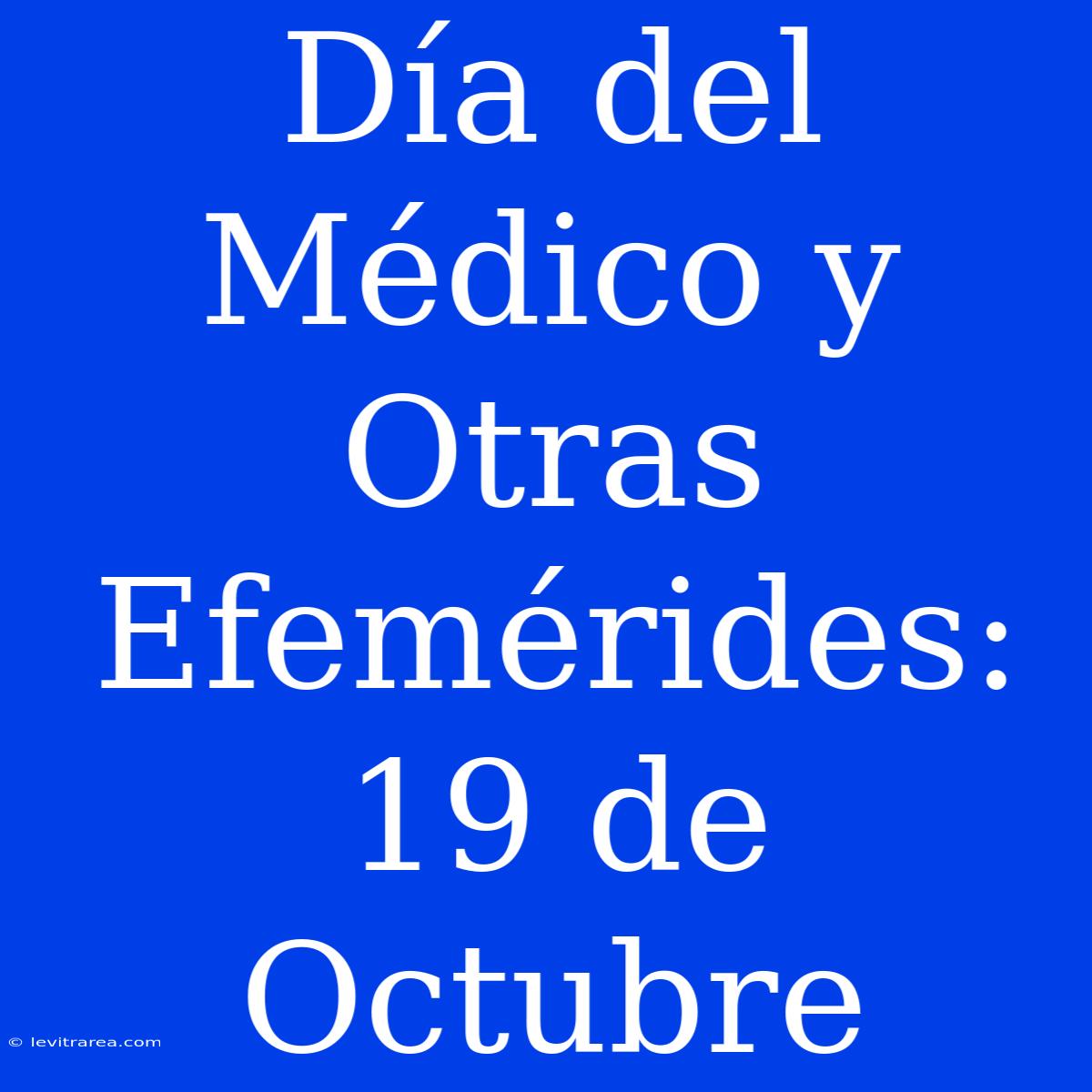 Día Del Médico Y Otras Efemérides: 19 De Octubre  