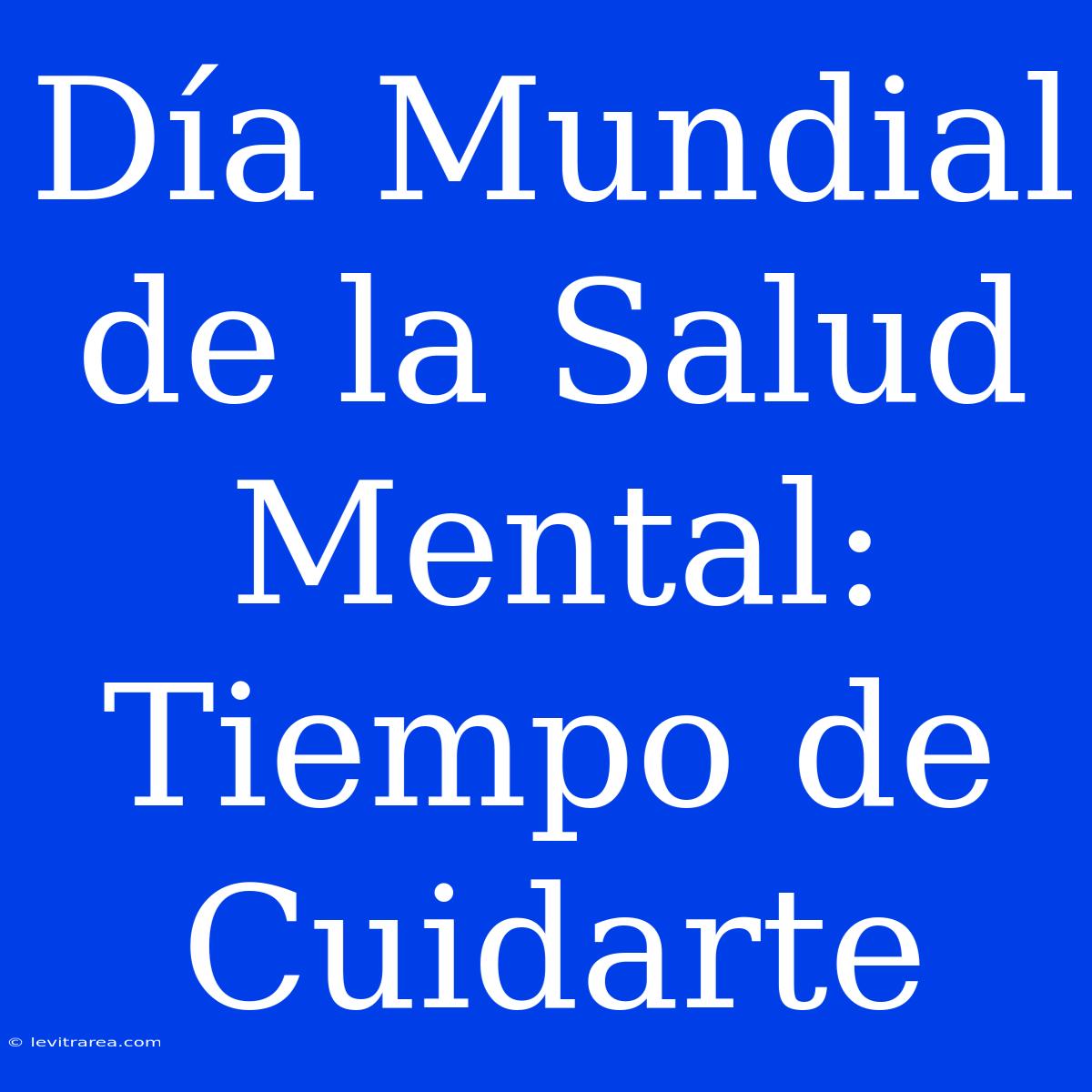 Día Mundial De La Salud Mental: Tiempo De Cuidarte