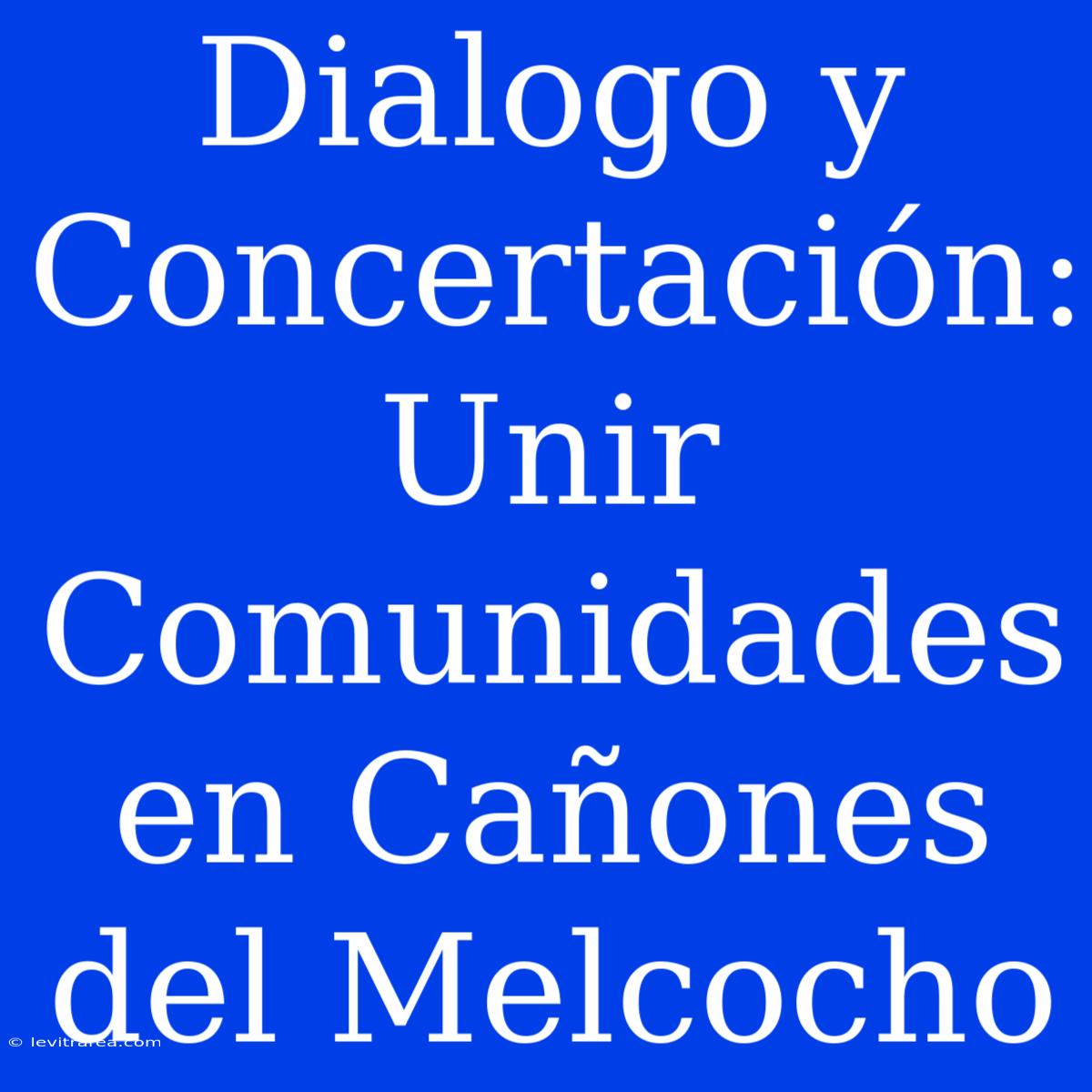 Dialogo Y Concertación: Unir Comunidades En Cañones Del Melcocho