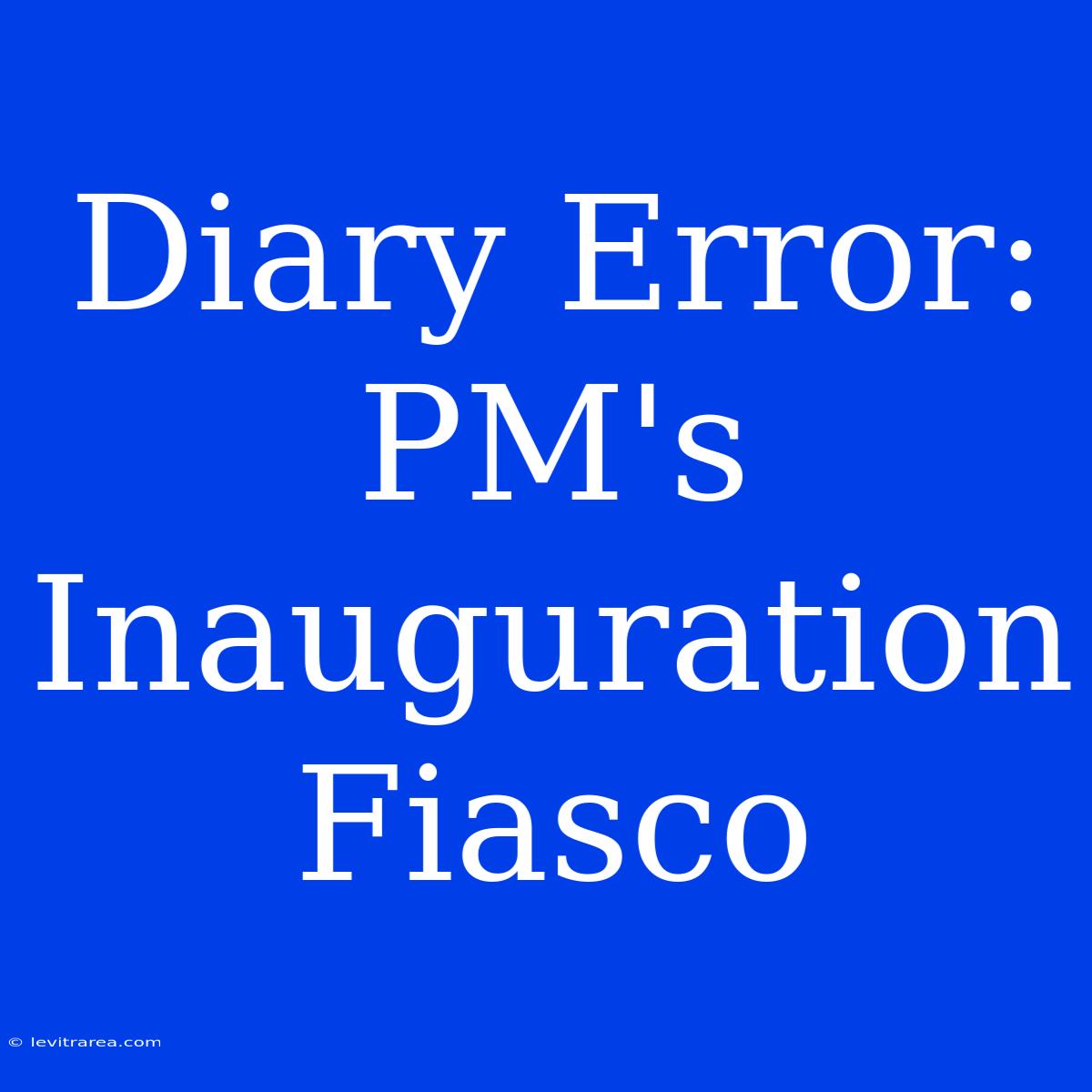 Diary Error: PM's Inauguration Fiasco