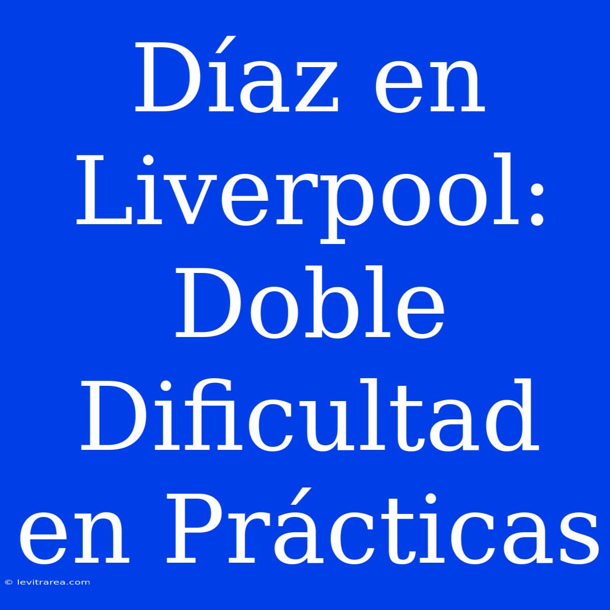 Díaz En Liverpool: Doble Dificultad En Prácticas