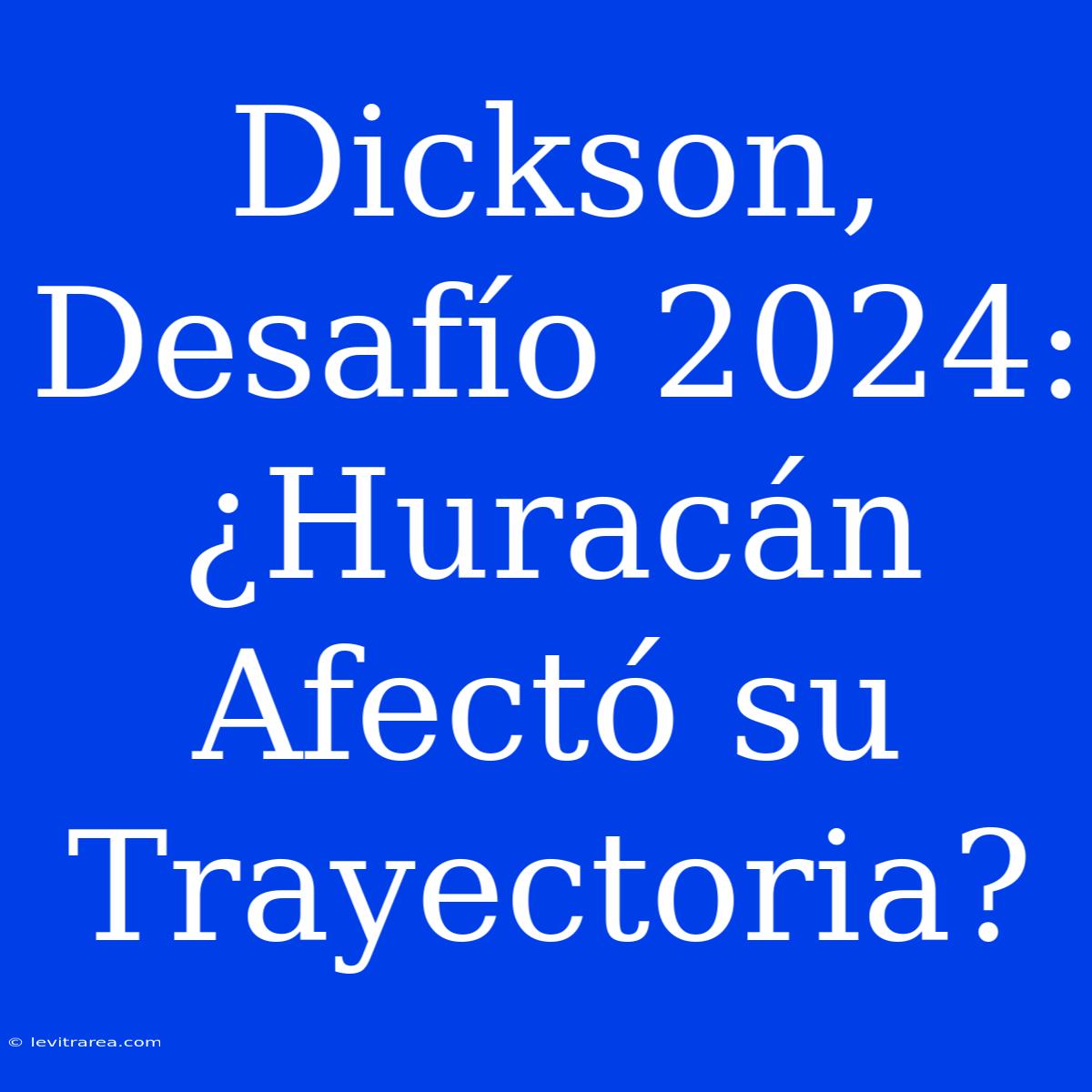 Dickson, Desafío 2024: ¿Huracán Afectó Su Trayectoria?