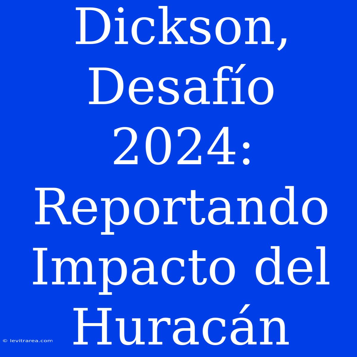 Dickson, Desafío 2024: Reportando Impacto Del Huracán