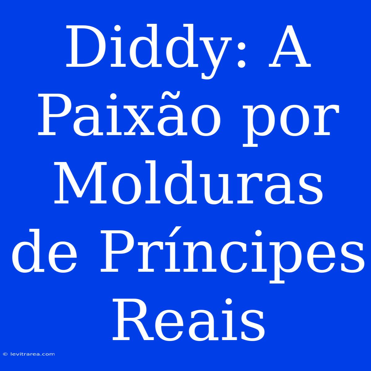 Diddy: A Paixão Por Molduras De Príncipes Reais 