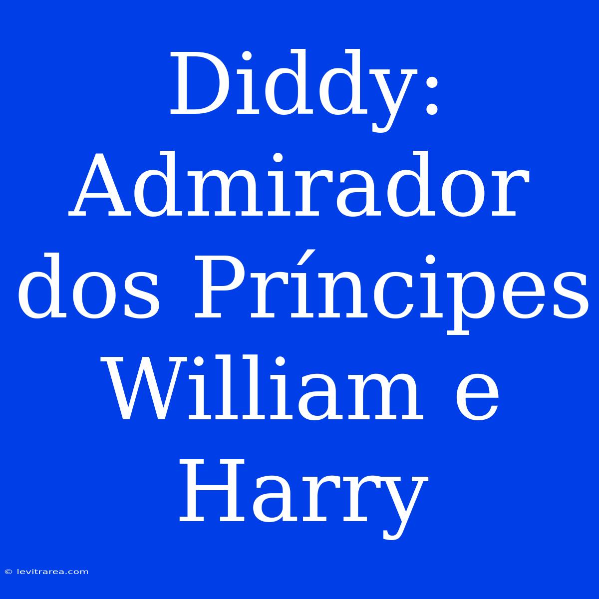 Diddy: Admirador Dos Príncipes William E Harry