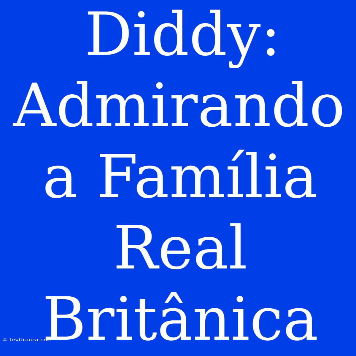 Diddy: Admirando A Família Real Britânica